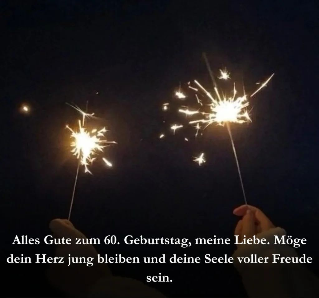 Alles Gute zum 60. Geburtstag, meine Liebe. Möge dein Herz jung bleiben und deine Seele voller Freude sein.
