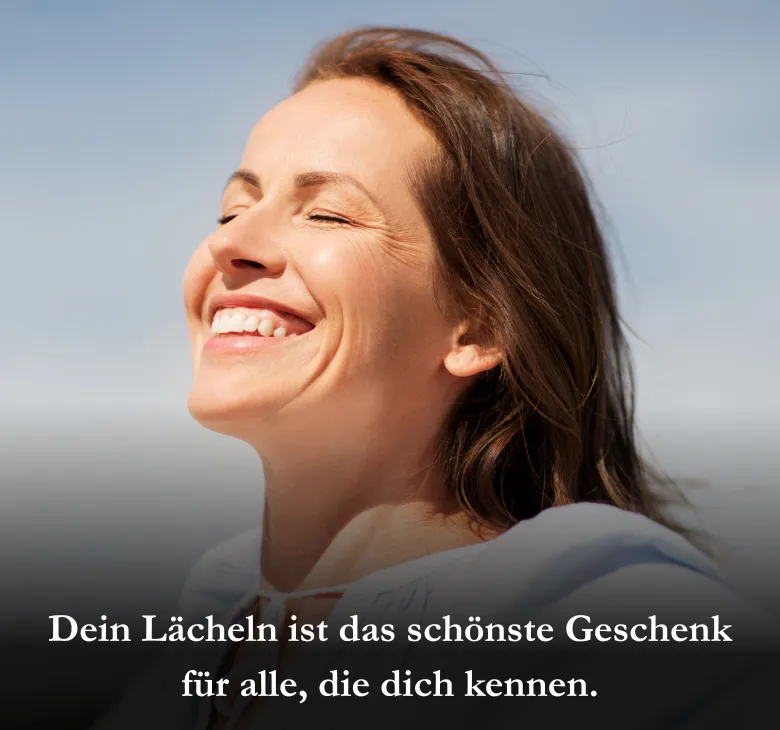 Dein Lächeln ist das schönste Geschenk für alle, die dich kennen.