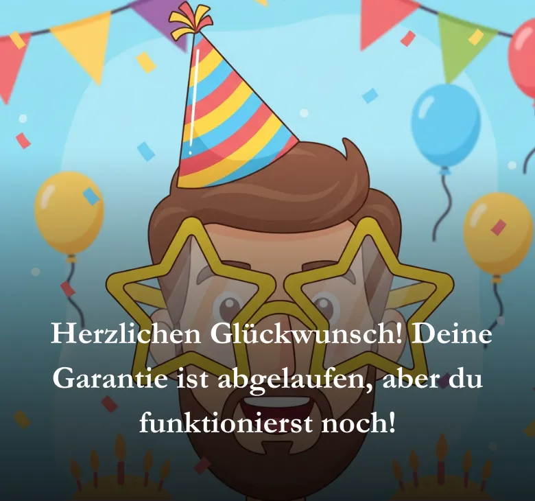  Herzlichen Glückwunsch! Deine Garantie ist abgelaufen, aber du funktionierst noch!
