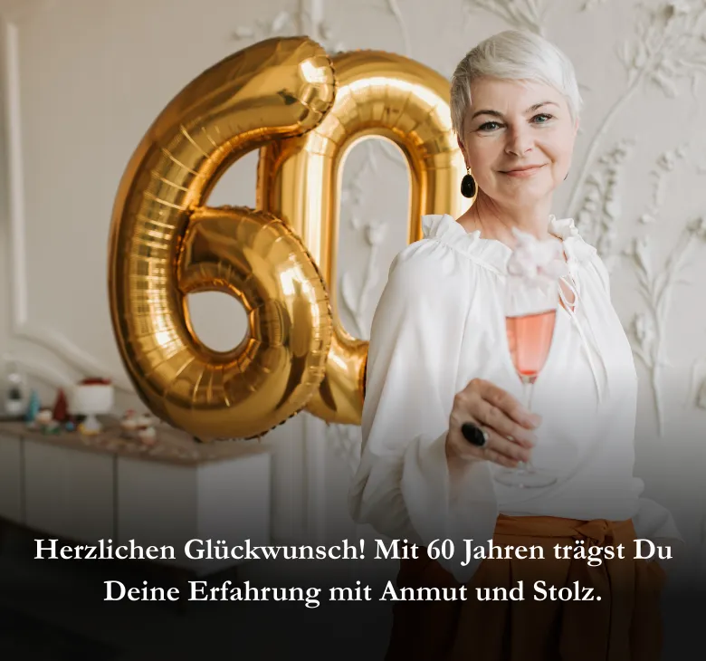 Herzlichen Glückwunsch! Mit 60 Jahren trägst Du Deine Erfahrung mit Anmut und Stolz.
