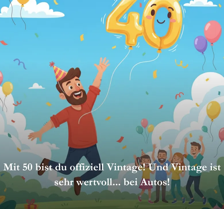 Mit 50 bist du offiziell Vintage! Und Vintage ist sehr wertvoll... bei Autos!