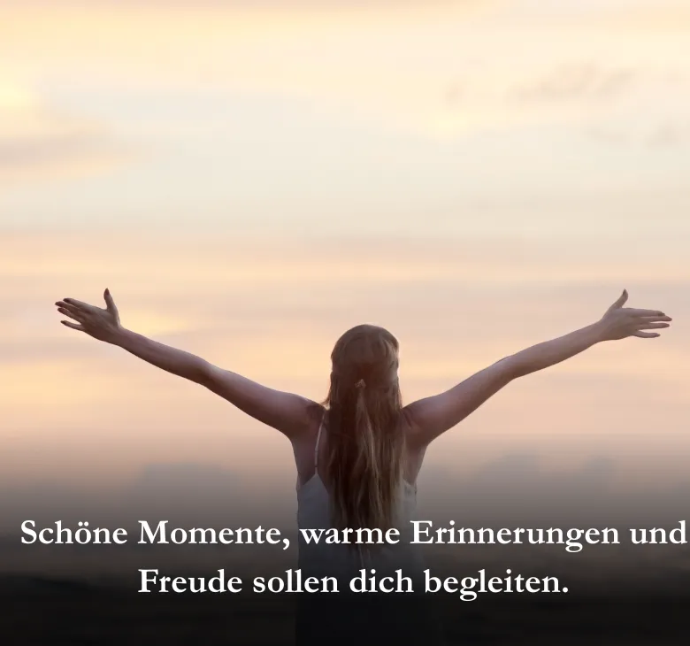 Schöne Momente, warme Erinnerungen und Freude sollen dich begleiten.
