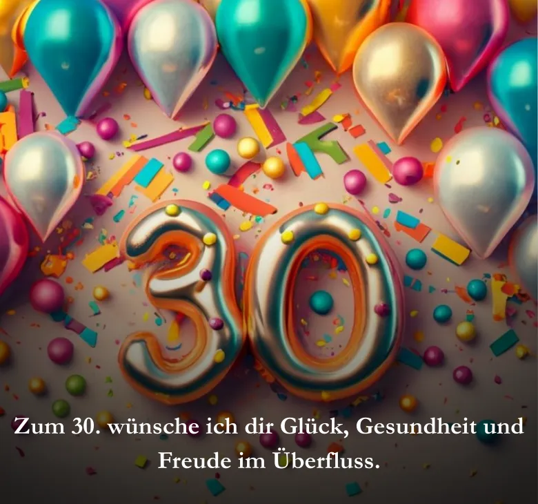 Zum 30. wünsche ich dir Glück, Gesundheit und Freude im Überfluss.