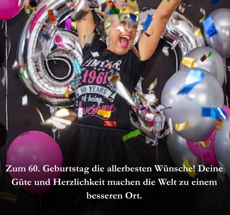 Zum 60. Geburtstag die allerbesten Wünsche! Deine Güte und Herzlichkeit machen die Welt zu einem besseren Ort.
