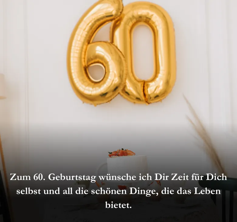 Zum 60. Geburtstag wünsche ich Dir Zeit für Dich selbst und all die schönen Dinge, die das Leben bietet.
