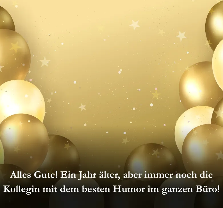Alles Gute! Ein Jahr älter, aber immer noch die Kollegin mit dem besten Humor im ganzen Büro!