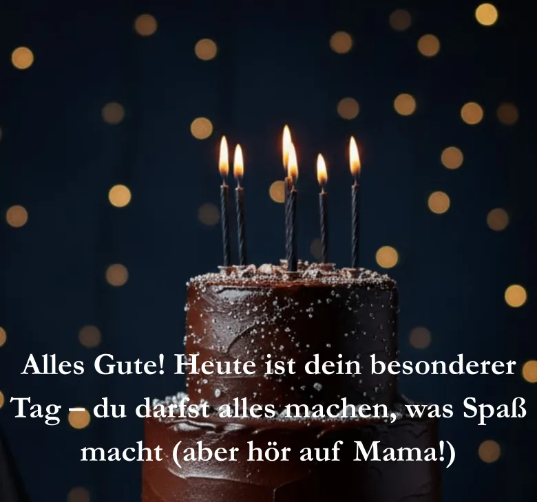 Alles Gute Heute ist dein besonderer Tag du darfst alles machen was Spaß macht aber hör auf Mama