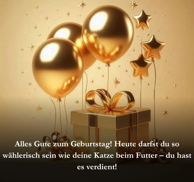 Alles Gute zum Geburtstag! Heute darfst du so wählerisch sein wie deine Katze beim Futter – du hast es verdient!