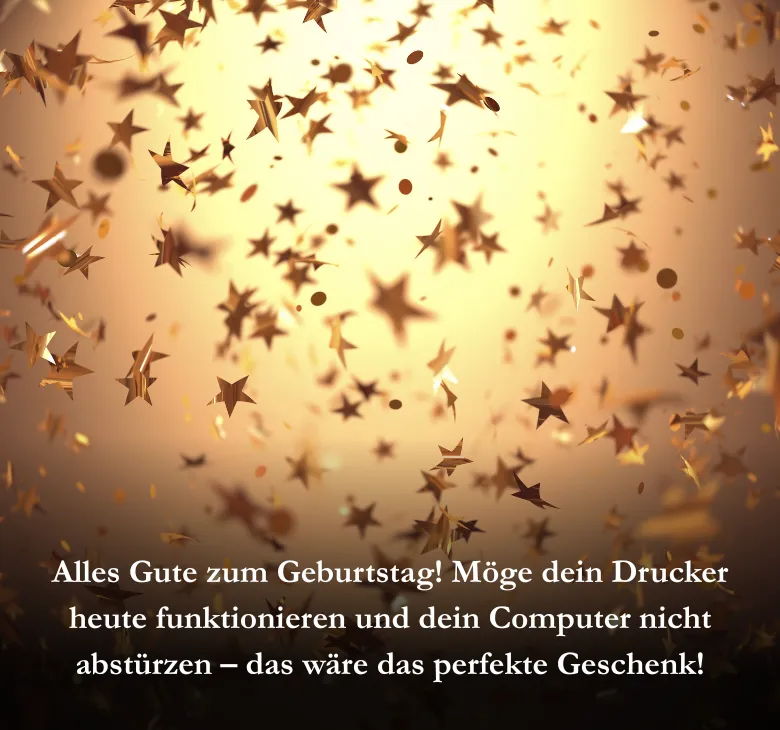 Alles Gute zum Geburtstag! Möge dein Drucker heute funktionieren und dein Computer nicht abstürzen – das wäre das perfekte Geschenk!