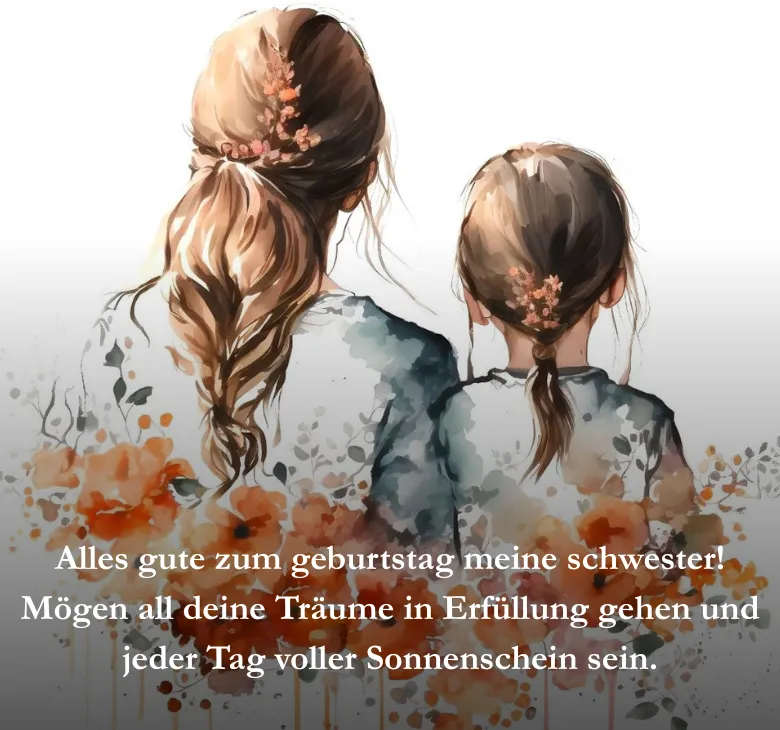 Alles gute zum geburtstag meine schwester! Mögen all deine Träume in Erfüllung gehen und jeder Tag voller Sonnenschein sein.