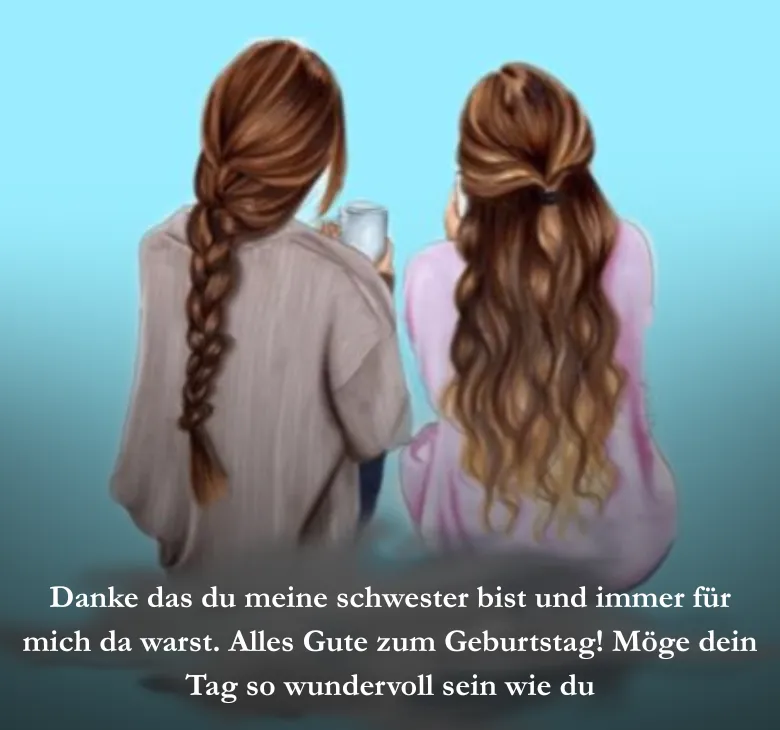 Danke das du meine schwester bist und immer für mich da warst. Alles Gute zum Geburtstag! Möge dein Tag so wundervoll sein wie du