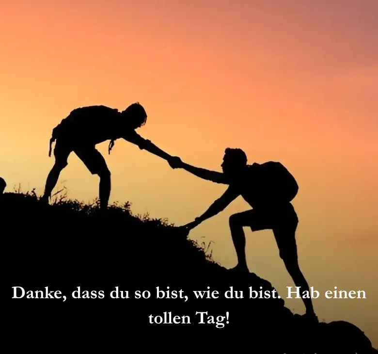 Danke, dass du so bist, wie du bist. Hab einen tollen Tag!