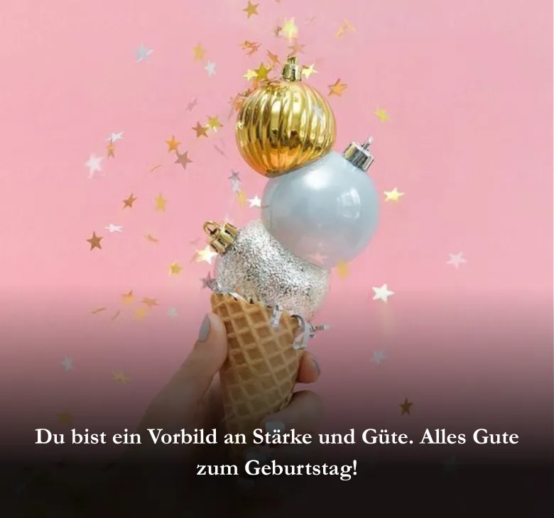 Du bist ein Vorbild an Stärke und Güte. Alles Gute zum Geburtstag!