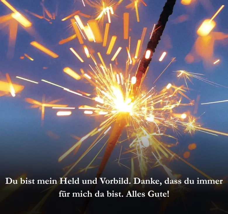 Du bist mein Held und Vorbild. Danke, dass du immer für mich da bist. Alles Gute!