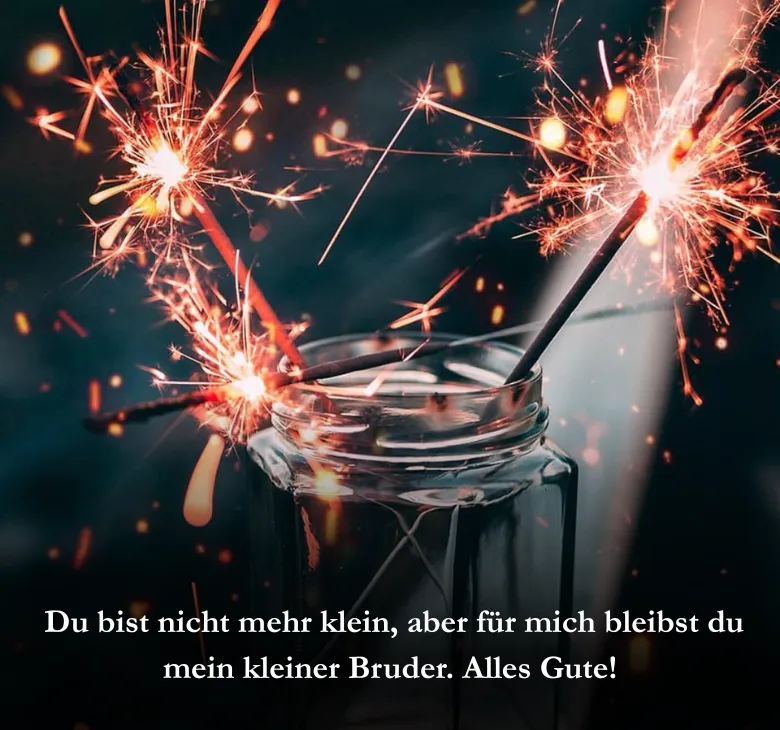  Du bist nicht mehr klein, aber für mich bleibst du mein kleiner Bruder. Alles Gute!