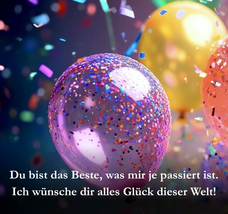Du bist das Beste, was mir je passiert ist. Ich wünsche dir alles Glück dieser Welt!