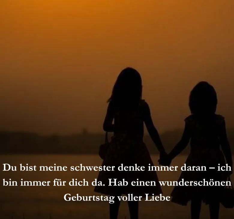 Du bist meine schwester denke immer daran – ich bin immer für dich da. Hab einen wunderschönen Geburtstag voller Liebe