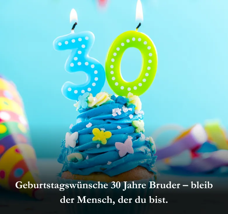 Geburtstagswünsche 30 Jahre Bruder – bleib der Mensch, der du bist.