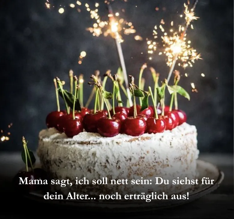 Mama sagt, ich soll nett sein: Du siehst für dein Alter... noch erträglich aus!