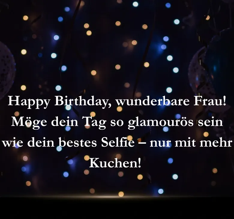 Happy Birthday wunderbare Frau Möge dein Tag so glamourös sein wie dein bestes Selfie nur mit mehr Kuchen