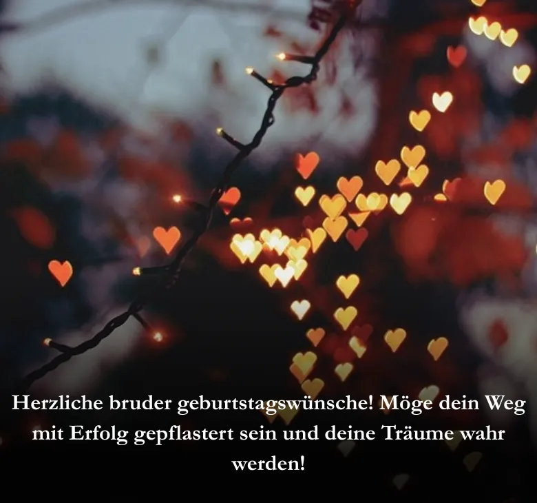 Herzliche bruder geburtstagswünsche! Möge dein Weg mit Erfolg gepflastert sein und deine Träume wahr werden!