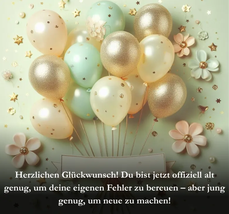 Herzlichen Glückwunsch! Du bist jetzt offiziell alt genug, um deine eigenen Fehler zu bereuen – aber jung genug, um neue zu machen!