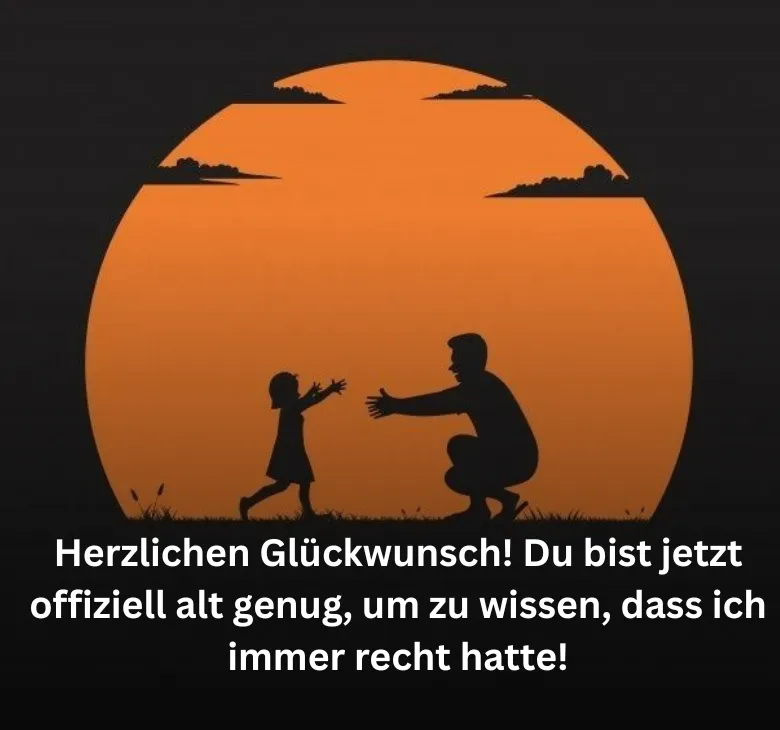 Herzlichen Glückwunsch! Du bist jetzt offiziell alt genug, um zu wissen, dass ich immer recht hatte!