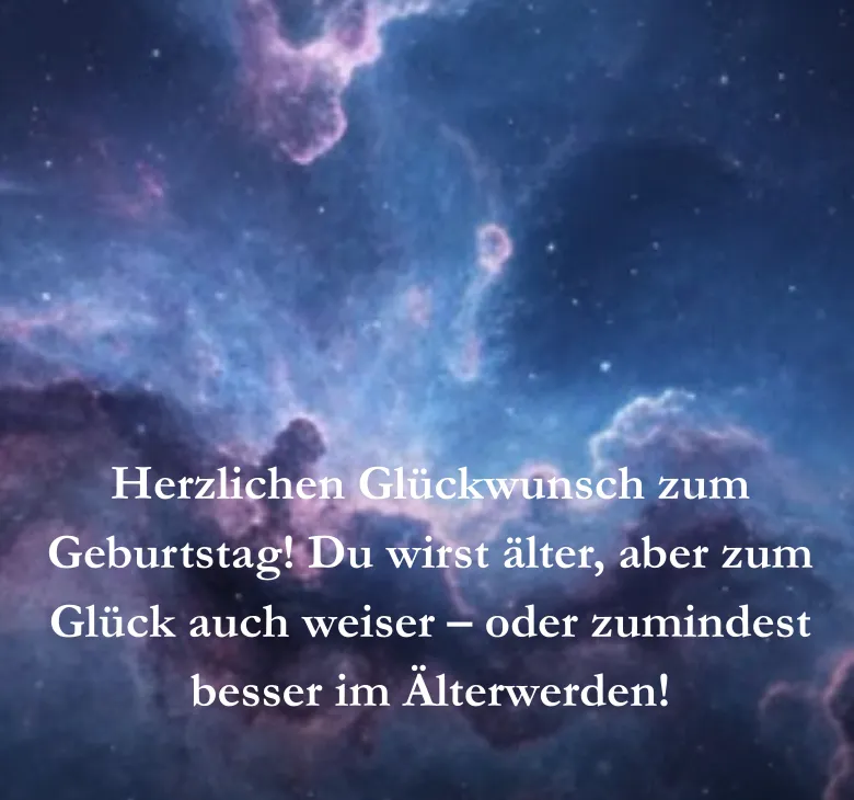 Herzlichen Glückwunsch zum Geburtstag Du wirst älter aber zum Glück auch weiser oder zumindest besser im Älterwerden
