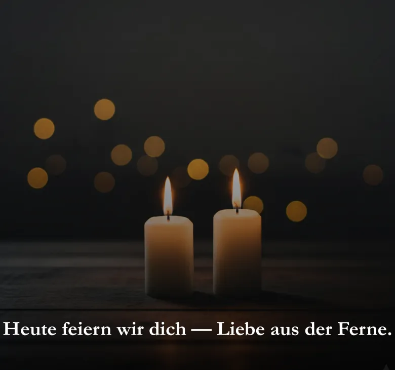 Heute feiern wir dich — Liebe aus der Ferne