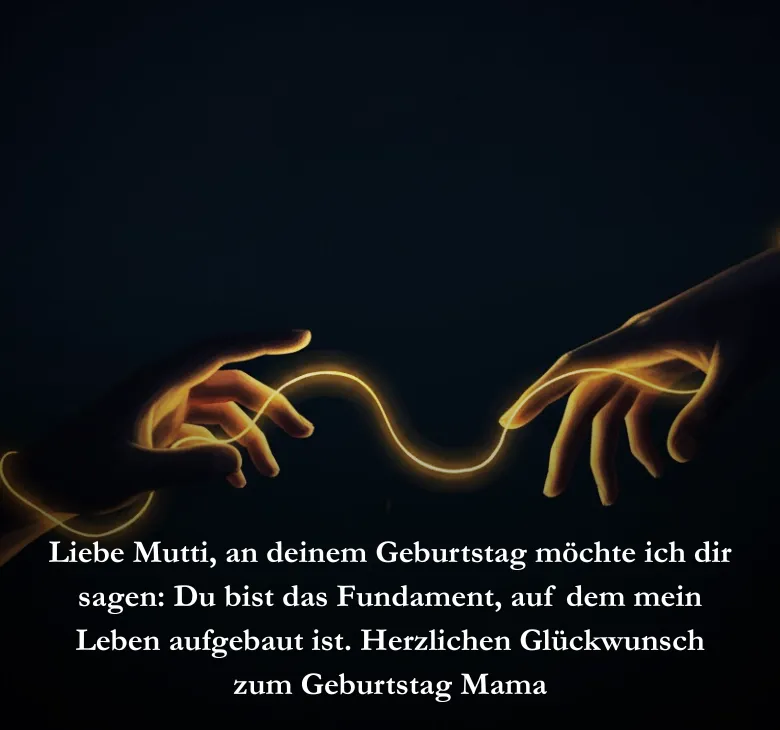 Liebe Mutti, an deinem Geburtstag möchte ich dir sagen_ Du bist das Fundament, auf dem mein Leben aufgebaut ist. Herzlichen Glückwunsch zum Geburtstag Mama