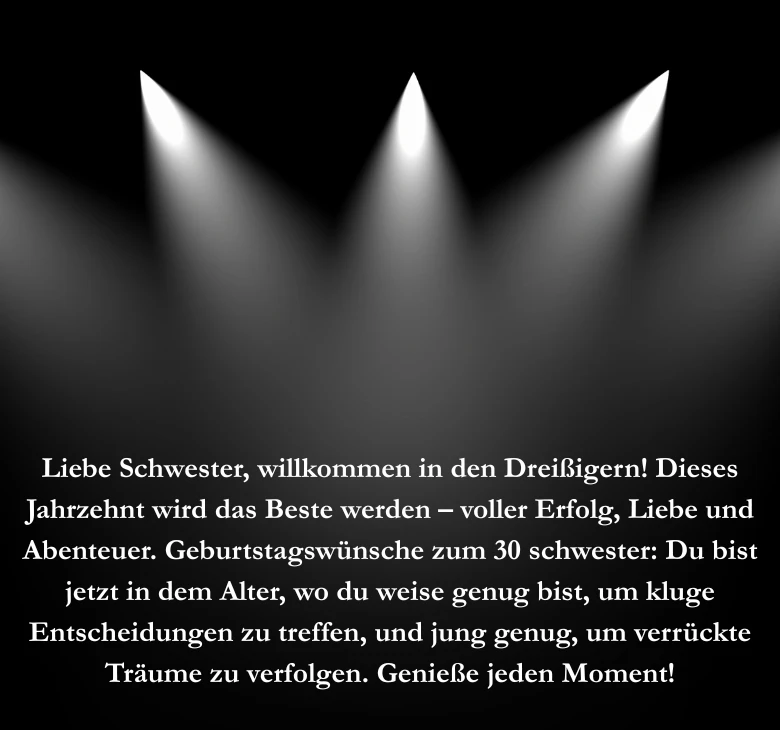 Liebe Schwester, willkommen in den Dreißigern! Dieses Jahrzehnt wird das Beste werden – voller Erfolg, Liebe und Abenteuer. Geburtstagswünsche zum 30 schwester: Du bist jetzt in dem Alter, wo du weise genug bist, um kluge Entscheidungen zu treffen, und jung genug, um verrückte Träume zu verfolgen. Genieße jeden Moment!