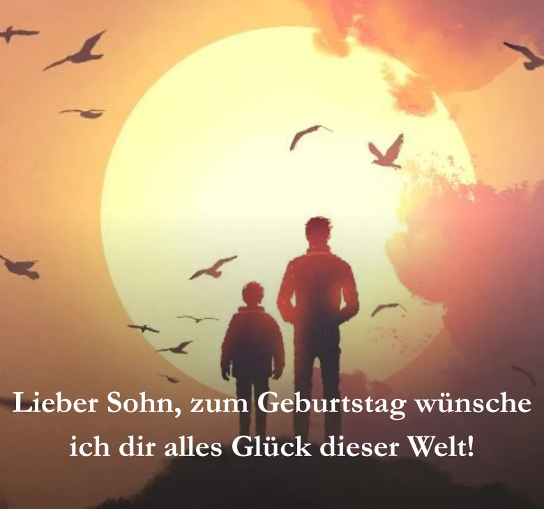 Lieber Sohn, zum Geburtstag wünsche ich dir alles Glück dieser Welt!