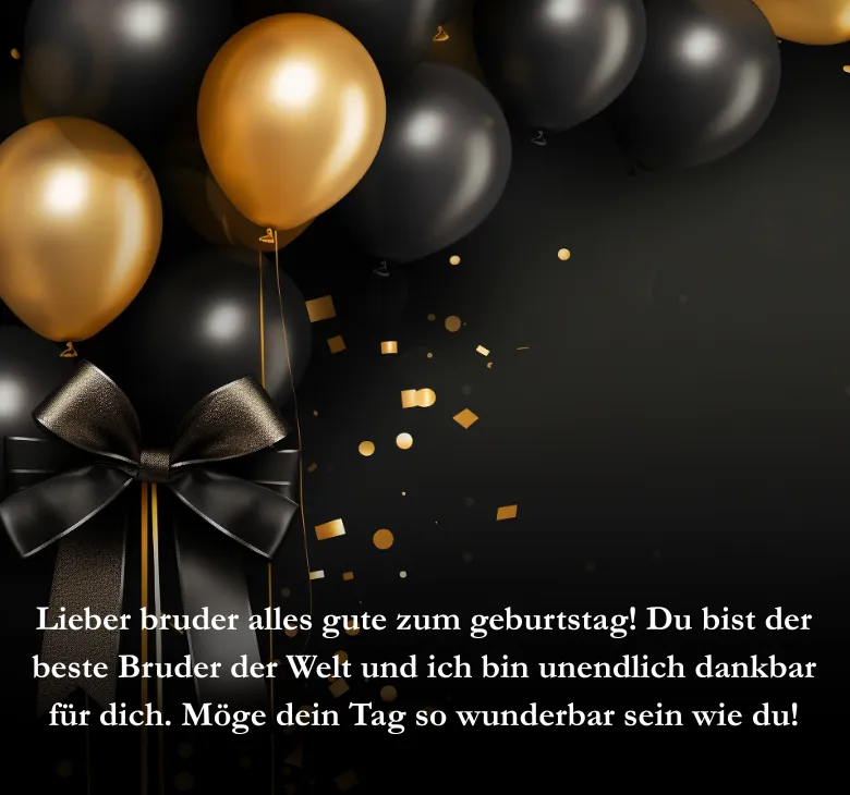 Lieber bruder alles gute zum geburtstag! Du bist der beste Bruder der Welt und ich bin unendlich dankbar für dich. Möge dein Tag so wunderbar sein wie du!