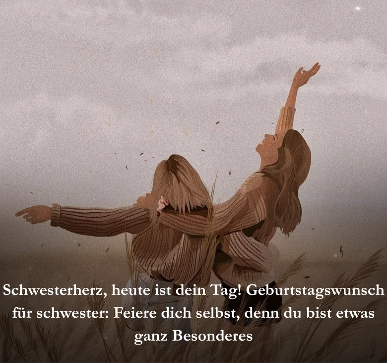 Schwesterherz heute ist dein Tag! Geburtstagswunsch für schwester: Feiere dich selbst, denn du bist etwas ganz Besonderes