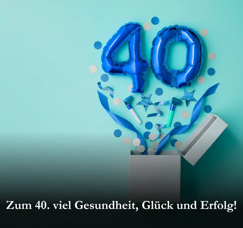 Zum 40. viel Gesundheit, Glück und Erfolg!
