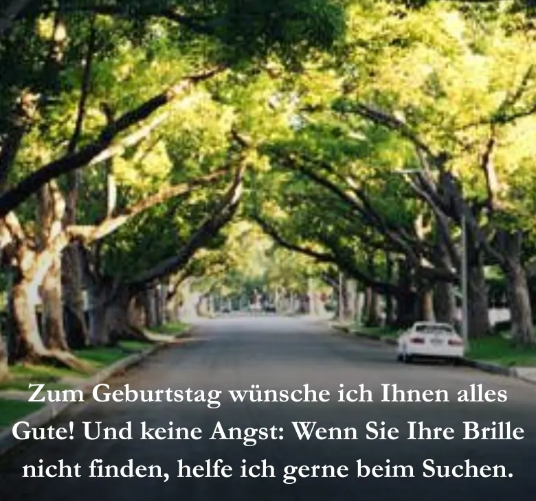 Zum Geburtstag wünsche ich Ihnen alles Gute! Und keine Angst: Wenn Sie Ihre Brille nicht finden, helfe ich gerne beim Suchen.