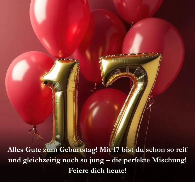 Alles Gute zum Geburtstag! Mit 17 bist du schon so reif und gleichzeitig noch so jung – die perfekte Mischung! Feiere dich heute!