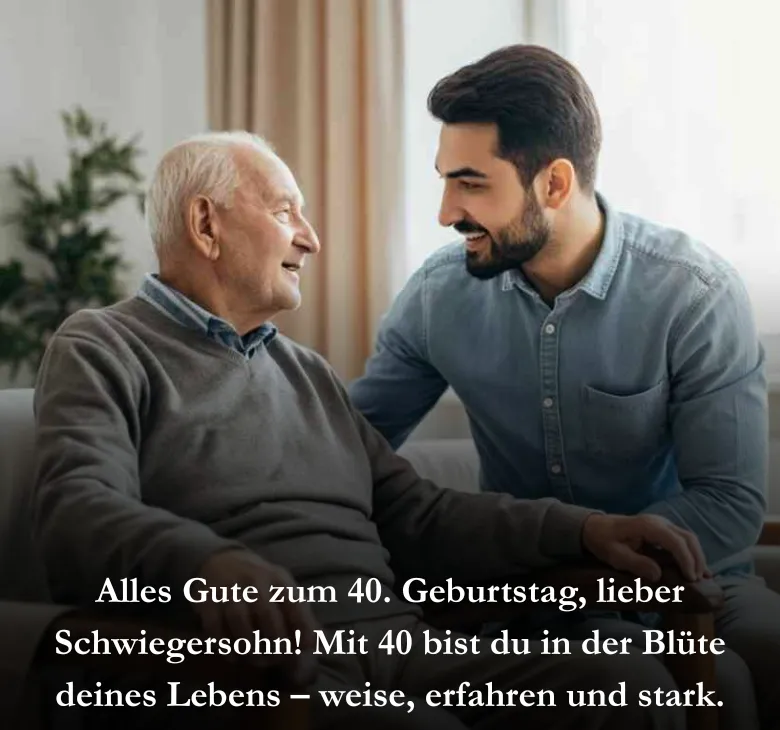 Alles Gute zum 40. Geburtstag, lieber Schwiegersohn! Mit 40 bist du in der Blüte deines Lebens – weise, erfahren und stark.