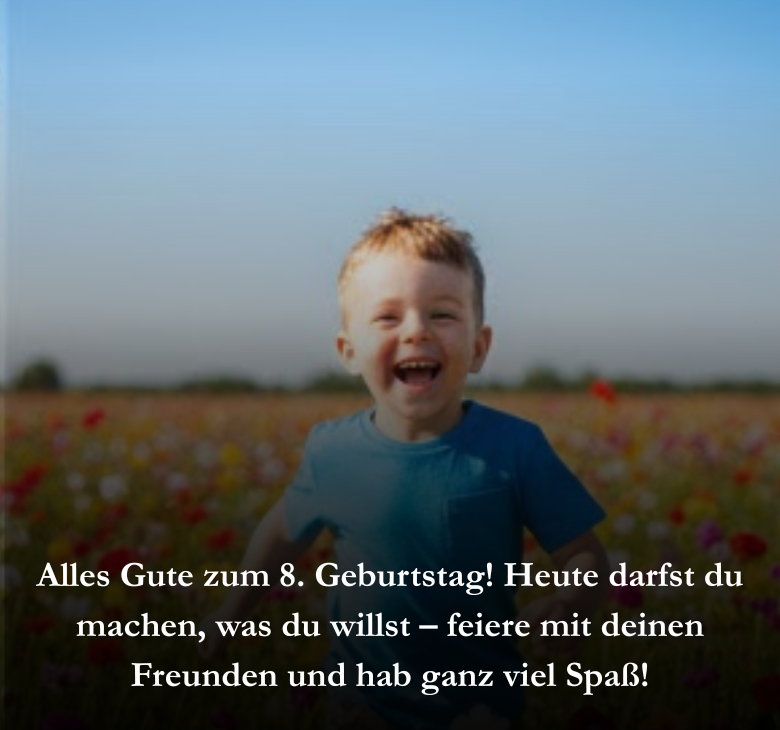 Alles Gute zum 8. Geburtstag! Heute darfst du machen, was du willst – feiere mit deinen Freunden und hab ganz viel Spaß!
