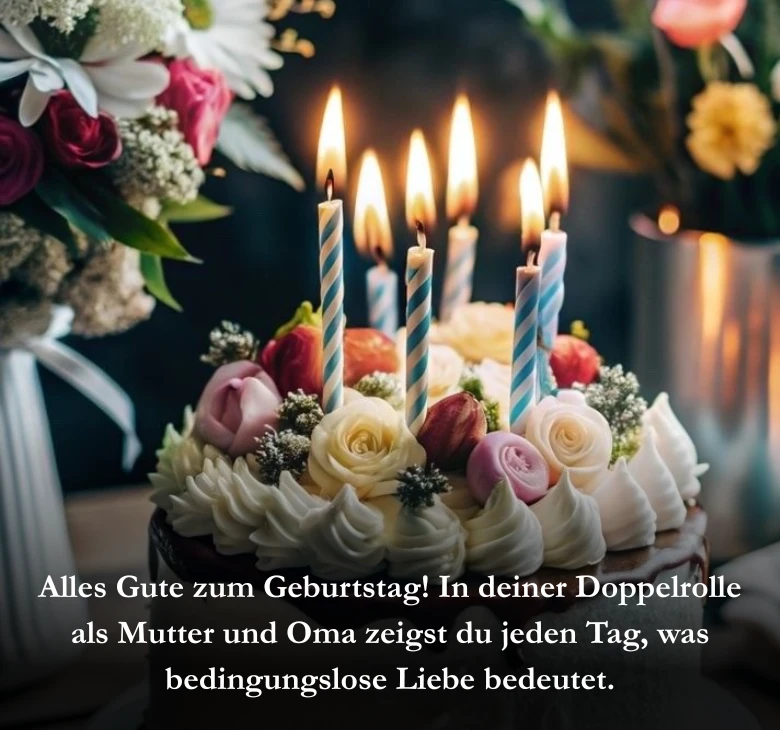 Alles Gute zum Geburtstag! In deiner Doppelrolle als Mutter und Oma zeigst du jeden Tag, was bedingungslose Liebe bedeutet