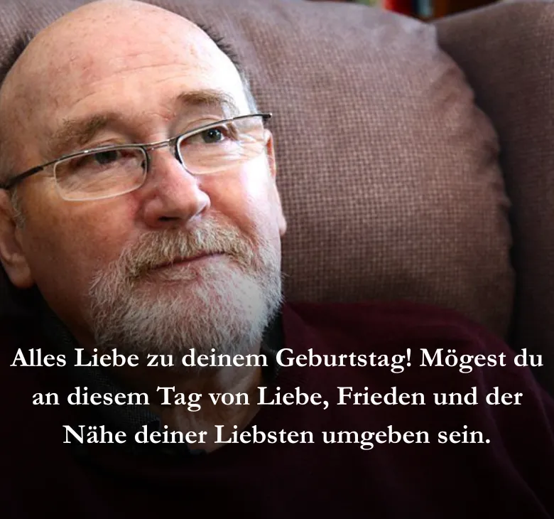 Alles Liebe zu deinem Geburtstag! Mögest du an diesem Tag von Liebe, Frieden und der Nähe deiner Liebsten umgeben sein.