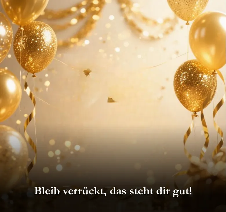 Bleib verrückt, das steht dir gut!