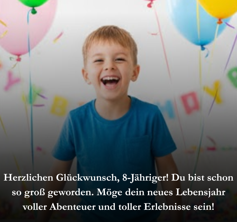Herzlichen Glückwunsch, 8-Jähriger! Du bist schon so groß geworden. Möge dein neues Lebensjahr voller Abenteuer und toller Erlebnisse sein!