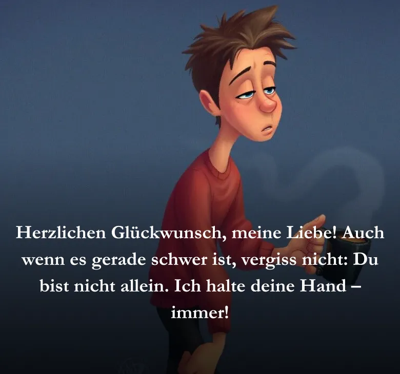 Herzlichen Glückwunsch, meine Liebe! Auch wenn es gerade schwer ist, vergiss nicht: Du bist nicht allein. Ich halte deine Hand – immer!