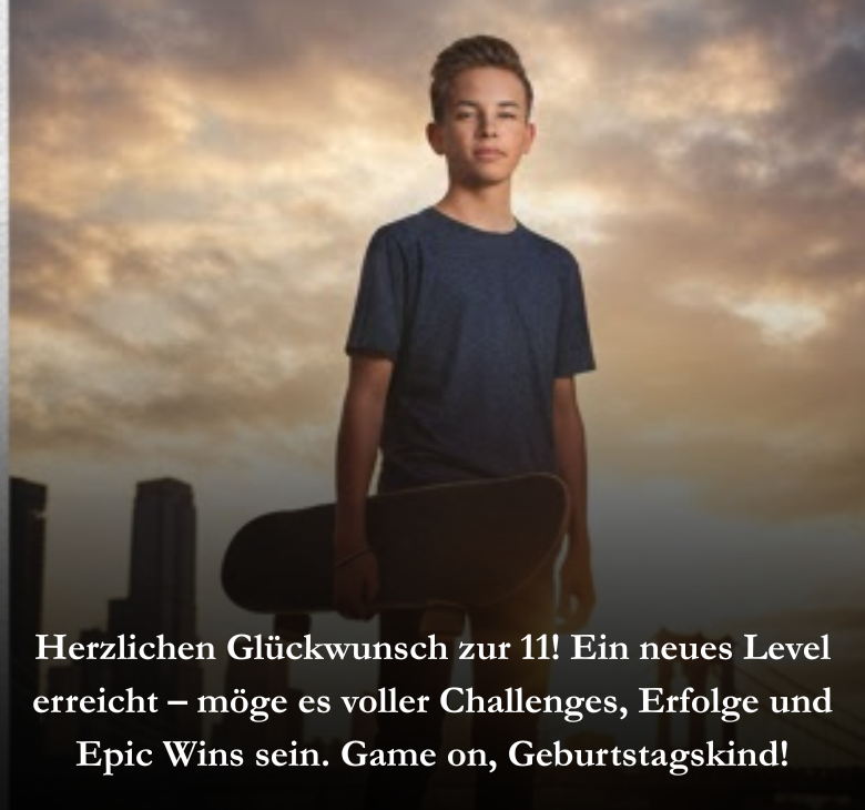 Herzlichen Glückwunsch zur 11! Ein neues Level erreicht – möge es voller Challenges, Erfolge und Epic Wins sein. Game on, Geburtstagskind!