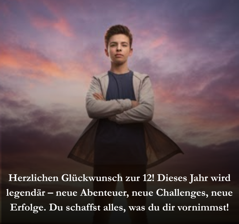 Herzlichen Glückwunsch zur 12! Dieses Jahr wird legendär – neue Abenteuer, neue Challenges, neue Erfolge. Du schaffst alles, was du dir vornimmst!