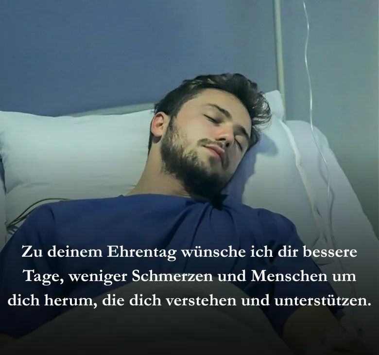 Zu deinem Ehrentag wünsche ich dir bessere Tage, weniger Schmerzen und Menschen um dich herum, die dich verstehen und unterstützen.