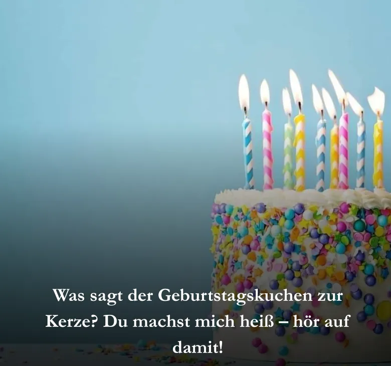 Was sagt der Geburtstagskuchen zur Kerze? Du machst mich heiß – hör auf damit!