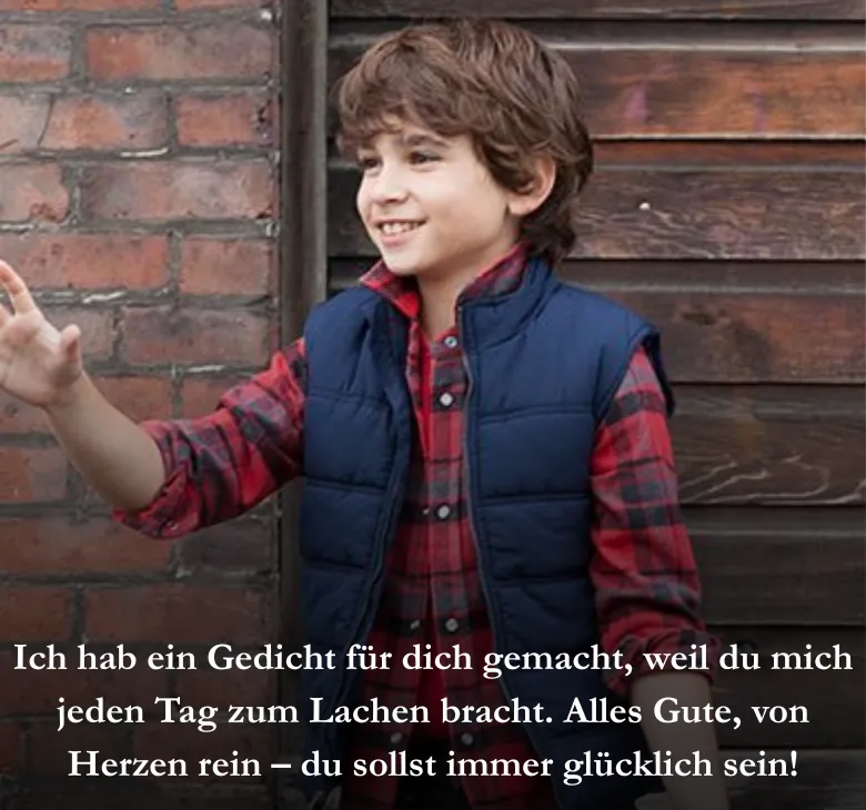 Ich hab ein Gedicht für dich gemacht, weil du mich jeden Tag zum Lachen bracht. Alles Gute, von Herzen rein – du sollst immer glücklich sein!