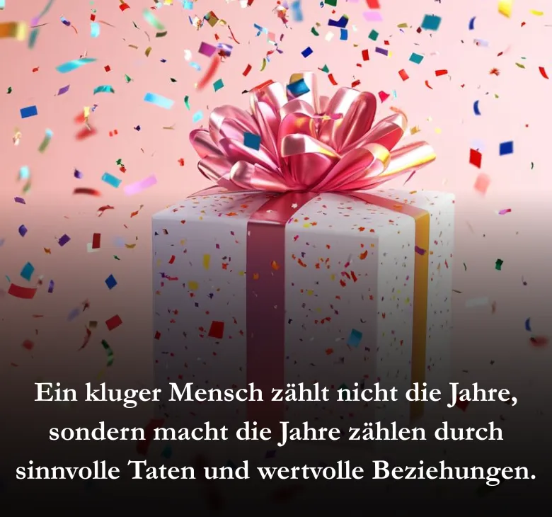 Ein kluger Mensch zählt nicht die Jahre, sondern macht die Jahre zählen durch sinnvolle Taten und wertvolle Beziehungen.
